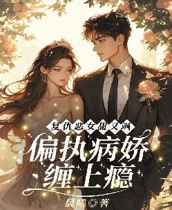 复仇恶女甜又飒，偏执病娇缠上瘾