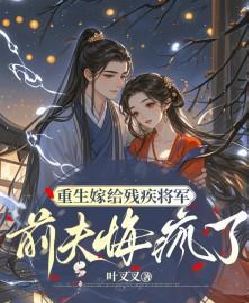 重生嫁给残疾将军，前夫悔疯了